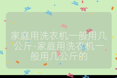 家庭用洗衣机一般用几公斤-家庭用洗衣机一般用几公斤的