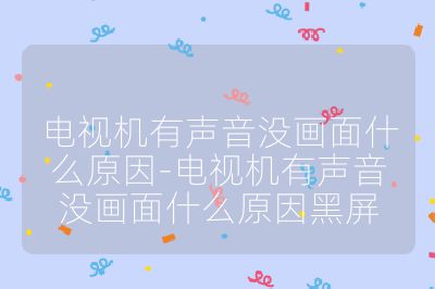 电视机有声音没画面什么原因-电视机有声音没画面什么原因黑屏