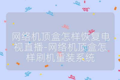 网络机顶盒怎样恢复电视直播-网络机顶盒怎样刷机重装系统