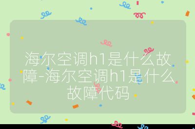 海尔空调h1是什么故障-海尔空调h1是什么故障代码