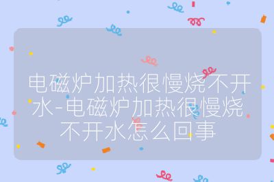 电磁炉加热很慢烧不开水-电磁炉加热很慢烧不开水怎么回事