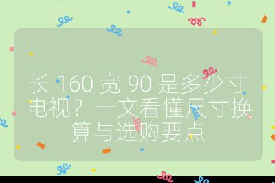长 160 宽 90 是多少寸电视？一文看懂尺寸换算与选购要点