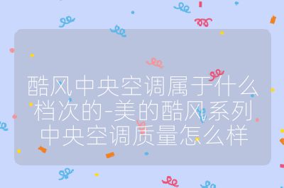 酷风中央空调属于什么档次的-美的酷风系列中央空调质量怎么样