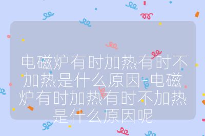 电磁炉有时加热有时不加热是什么原因-电磁炉有时加热有时不加热是什么原因呢