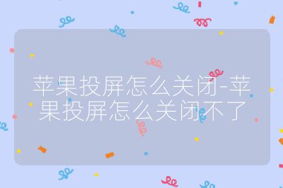 苹果投屏怎么关闭-苹果投屏怎么关闭不了