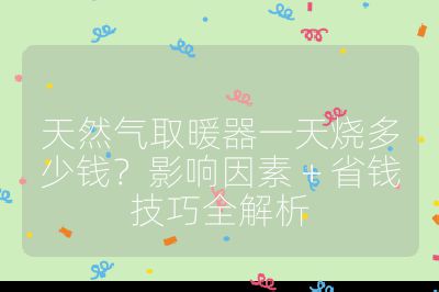 天然气取暖器一天烧多少钱?影响因素 + 省钱技巧全解析