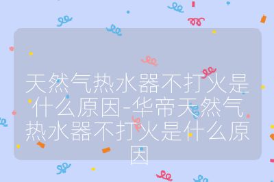 天然气热水器不打火是什么原因-华帝天然气热水器不打火是什么原因