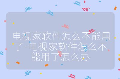 电视家软件怎么不能用了-电视家软件怎么不能用了怎么办