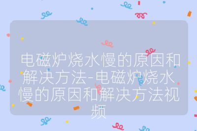 电磁炉烧水慢的原因和解决方法-电磁炉烧水慢的原因和解决方法视频