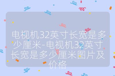 电视机32英寸长宽是多少厘米-电视机32英寸长宽是多少厘米图片及价格