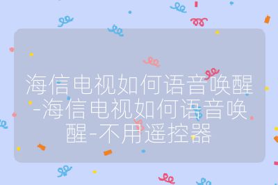 海信电视如何语音唤醒-海信电视如何语音唤醒-不用遥控器
