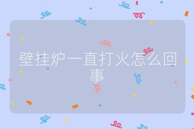 壁挂炉一直打火怎么回事