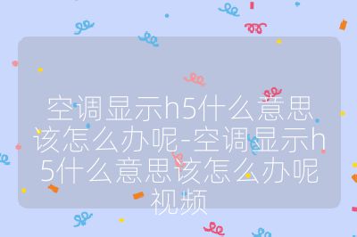 空调显示h5什么意思该怎么办呢-空调显示h5什么意思该怎么办呢视频