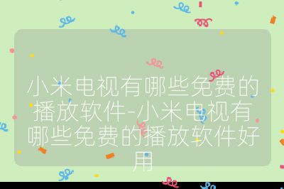 小米电视有哪些免费的播放软件-小米电视有哪些免费的播放软件好用