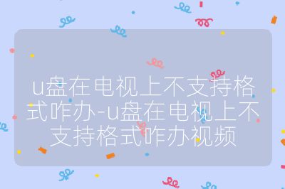 u盘在电视上不支持格式咋办-u盘在电视上不支持格式咋办视频