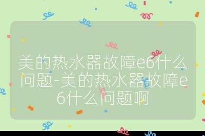 美的热水器故障e6什么问题-美的热水器故障e6什么问题啊