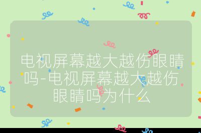 电视屏幕越大越伤眼睛吗-电视屏幕越大越伤眼睛吗为什么
