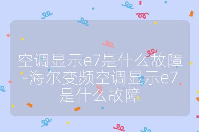 空调显示e7是什么故障-海尔变频空调显示e7是什么故障