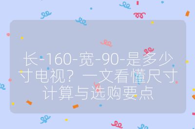 长-160-宽-90-是多少寸电视?一文看懂尺寸计算与选购要点