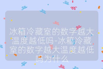 冰箱冷藏室的数字越大温度越低吗-冰箱冷藏室的数字越大温度越低吗为什么