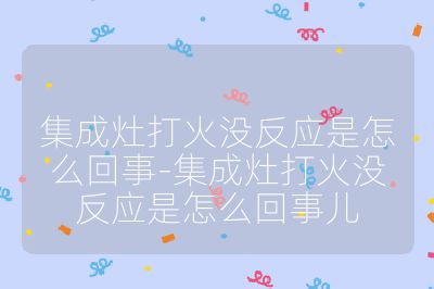 集成灶打火没反应是怎么回事-集成灶打火没反应是怎么回事儿