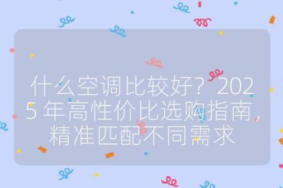 什么空调比较好？2025 年高性价比选购指南，精准匹配不同需求