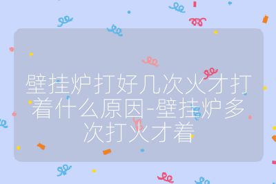 壁挂炉打好几次火才打着什么原因-壁挂炉多次打火才着