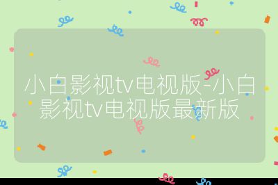 小白影视tv电视版-小白影视tv电视版最新版