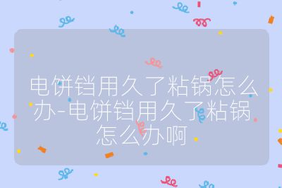 电饼铛用久了粘锅怎么办-电饼铛用久了粘锅怎么办啊