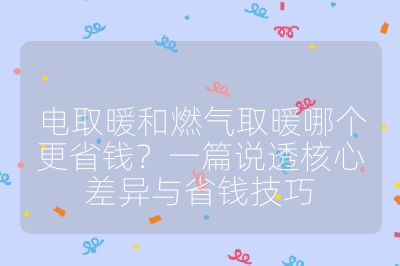 电取暖和燃气取暖哪个更省钱?一篇说透核心差异与省钱技巧
