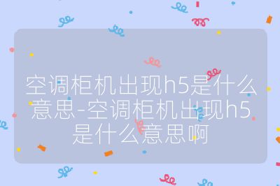 空调柜机出现h5是什么意思-空调柜机出现h5是什么意思啊