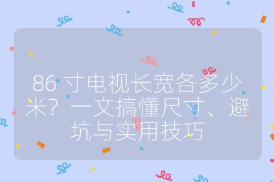 86 寸电视长宽各多少米?一文搞懂尺寸、避坑与实用技巧
