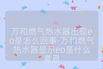 万和燃气热水器出现eo是怎么回事-万和燃气热水器显示eo是什么意思