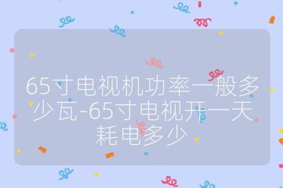 65寸电视机功率一般多少瓦-65寸电视开一天耗电多少
