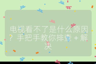 电视看不了是什么原因？手把手教你排查 + 解决