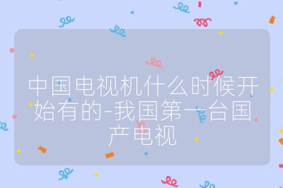 中国电视机什么时候开始有的-我国第一台国产电视