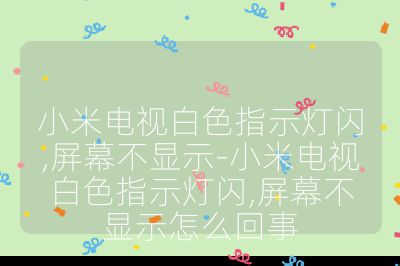 小米电视白色指示灯闪,屏幕不显示-小米电视白色指示灯闪,屏幕不显示怎么回事