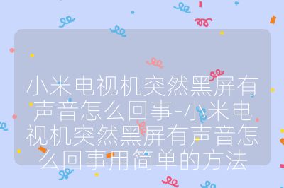 小米电视机突然黑屏有声音怎么回事-小米电视机突然黑屏有声音怎么回事用简单的方法