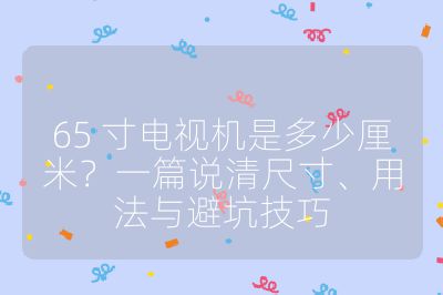 65 寸电视机是多少厘米？一篇说清尺寸、用法与避坑技巧