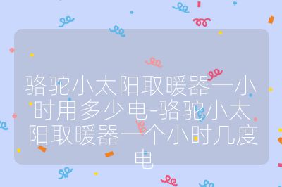 骆驼小太阳取暖器一小时用多少电-骆驼小太阳取暖器一个小时几度电