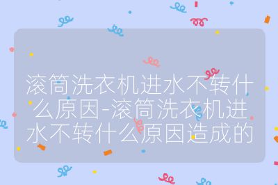 滚筒洗衣机进水不转什么原因-滚筒洗衣机进水不转什么原因造成的