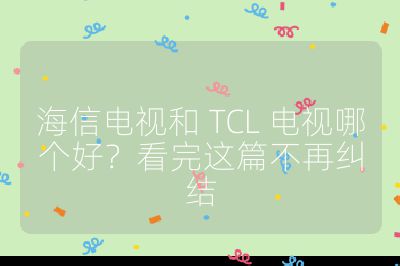 海信电视和 TCL 电视哪个好?看完这篇不再纠结