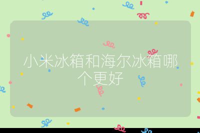 小米冰箱和海尔冰箱哪个更好