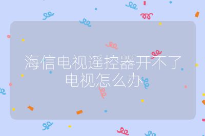 海信电视遥控器开不了电视怎么办