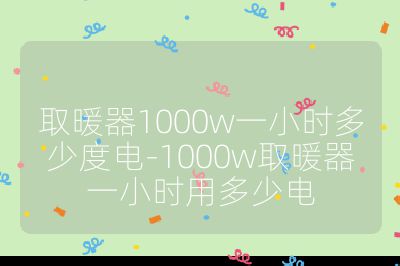 取暖器1000w一小时多少度电-1000w取暖器一小时用多少电