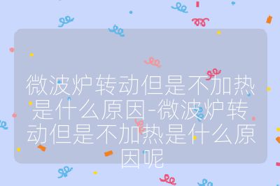 微波炉转动但是不加热是什么原因-微波炉转动但是不加热是什么原因呢
