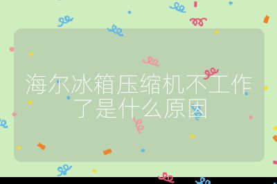 海尔冰箱压缩机不工作了是什么原因