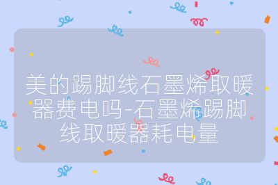 美的踢脚线石墨烯取暖器费电吗-石墨烯踢脚线取暖器耗电量