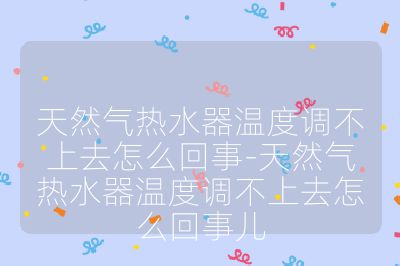 天然气热水器温度调不上去怎么回事-天然气热水器温度调不上去怎么回事儿