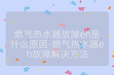 燃气热水器故障eh是什么原因-燃气热水器eh故障解决方法